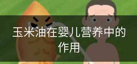 玉米油在婴儿营养中的作用(玉米油在婴儿营养中的作用是什么)